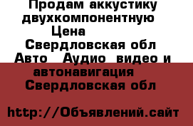 Продам аккустику двухкомпонентную › Цена ­ 5 000 - Свердловская обл. Авто » Аудио, видео и автонавигация   . Свердловская обл.